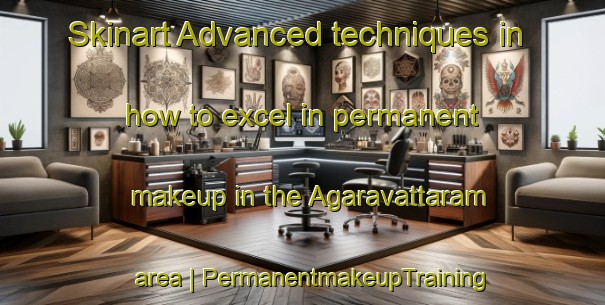 Skinart Advanced techniques in how to excel in permanent makeup in the Agaravattaram area | PermanentmakeupTraining | PermanentmakeupClasses | SkinartTraining-India